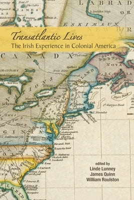 Transatlantic Lives: The Irish Experience in Colonial America: The Irish Experience in Colonial America by Lunney, Linde
