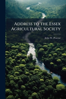 Address to the Essex Agricultural Society by Proctor, John W. [From Old Catalog]