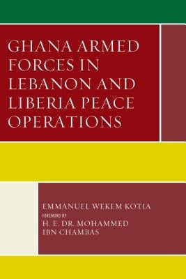 Ghana Armed Forces in Lebanon and Liberia Peace Operations by Kotia, Emmanuel Wekem