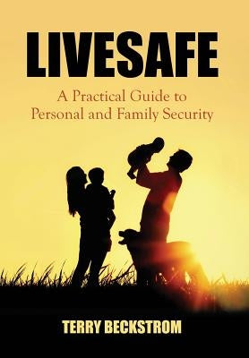Livesafe: A Practical Guide to Personal and Family Security by Beckstrom, Terry