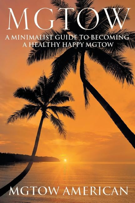 Mgtow: A Minimalist Guide to Becoming a Healthy Happy Mgtow by American, Mgtow