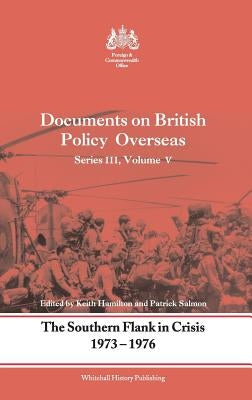 The Southern Flank in Crisis, 1973-1976: Series III, Volume V: Documents on British Policy Overseas by Hamilton, Keith