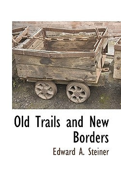 Old Trails and New Borders by Steiner, Edward A.