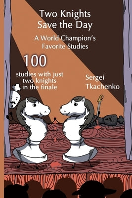 Two Knights Save the Day: A World Champion's Favorite Studies by Tkachenko, Sergei