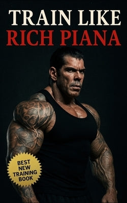 Train Like Rich Piana: Inside the Mentality of Freak-Mode Bodybuilding: Inside the Extreme Mindset, PED Protocols, and Underground Reality of the 5% B by Publishing, Fitness Research