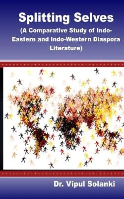 Splitting Selves A Comparative Study of Indo Eastern and Indo Western Diaspora L by Solanki, Vipul