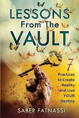 Lessons From The Vault: 7 Practices to Create Reality and Live YOUR Destiny by Fatnassi, Saber