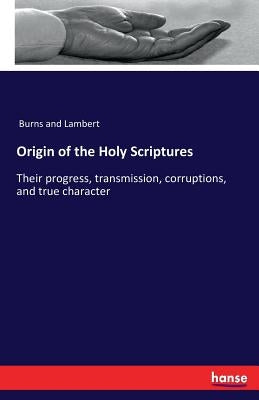 Origin of the Holy Scriptures: Their progress, transmission, corruptions, and true character by Burns and Lambert