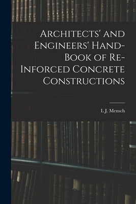 Architects' and Engineers' Hand-Book of Re-Inforced Concrete Constructions by Mensch, L. J.