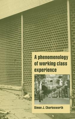 A Phenomenology of Working-Class Experience by Charlesworth, Simon J.
