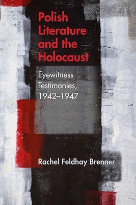 Polish Literature and the Holocaust: Eyewitness Testimonies, 1942-1947 by Brenner, Rachel Feldhay