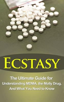 Ecstasy: The Ultimate Guide for Understanding MDMA, The Molly Drug, And What You Need to Know by Durant, Brad