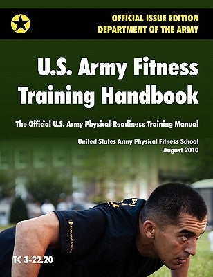 U.S. Army Fitness Training Handbook: The Official U.S. Army Physical Readiness Training Manual (August 2010 revision, Training Circular TC 3-22.20) by U. S. Army Physical Fitness School