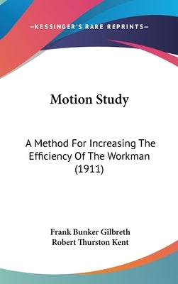 Motion Study: A Method For Increasing The Efficiency Of The Workman (1911) by Gilbreth, Frank Bunker