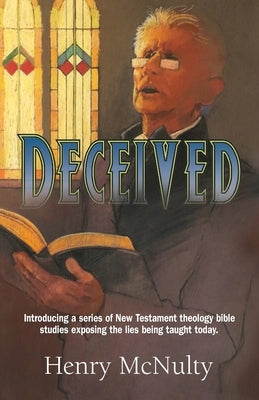 Deceived: Introducing a series of New Testament theology bible studies exposing the lies being taught today. by McNulty, Henry