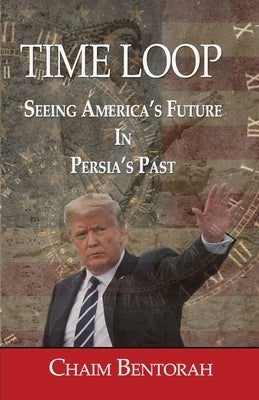 Time Loop: Predicting America's Near Future Through Persia's Ancient Past by Bentorah, Chaim