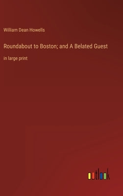Roundabout to Boston; and A Belated Guest: in large print by Howells, William Dean