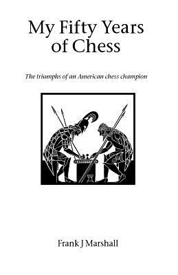 My Fifty Years of Chess by Marshall, Frank J.