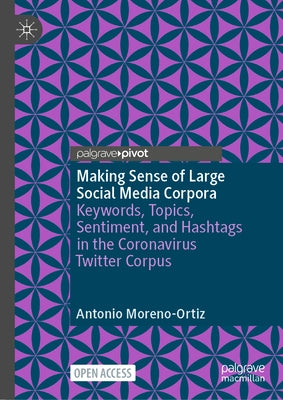 Making Sense of Large Social Media Corpora: Keywords, Topics, Sentiment, and Hashtags in the Coronavirus Twitter Corpus by Moreno-Ortiz, Antonio