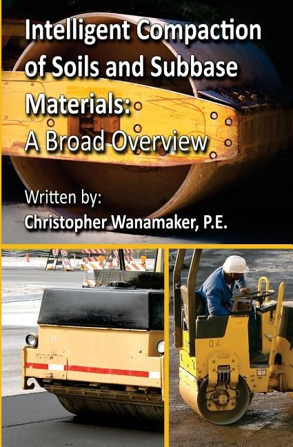 Intelligent Compaction of Soils and Subbase Materials: A Broad Overview: A broad overview of intelligent compaction technology including the history, by Wanamaker, Christopher