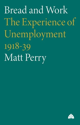 Bread and Work: The Experience of Unemployment 1918-39 by Perry, Matt