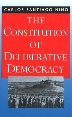 The Constitution of Deliberative Democracy by Nino, Carlos Santiago