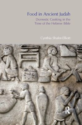 Food in Ancient Judah: Domestic Cooking in the Time of the Hebrew Bible by Shafer-Elliott, Cynthia