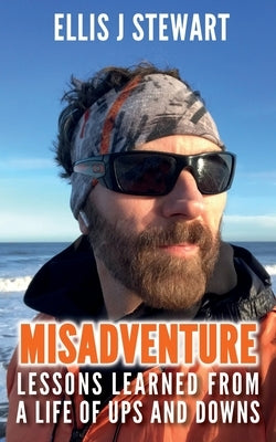 Misadventure. Lessons Learned From a Life of Ups and Downs by Stewart, Ellis J.