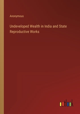 Undeveloped Wealth in India and State Reproductive Works by Anonymous