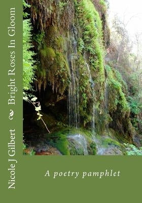 Bright Roses In Gloom: A poetry pamphlet by Gilbert, Nicole J.