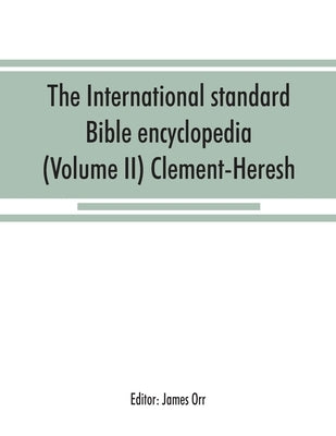 The International standard Bible encyclopedia (Volume II) Clement-Heresh by Orr, James