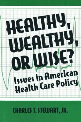 Healthy, Wealthy or Wise?: Issues in American Health Care Policy by Stewart, David W.