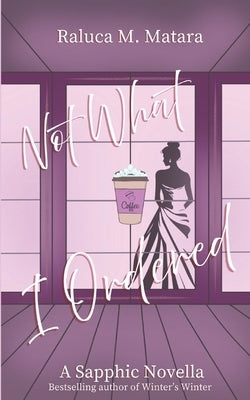 Not What I Ordered: A Sapphic Novella by Matara, Raluca M.
