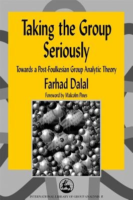Taking the Group Seriously: Towards a Post-Foulkesian Group Analytic Theory by Dalal, Farhad