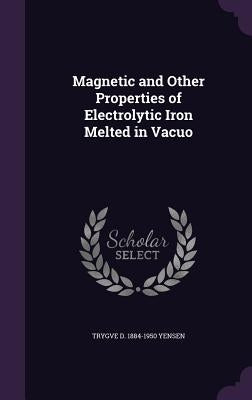 Magnetic and Other Properties of Electrolytic Iron Melted in Vacuo by Yensen, Trygve D. 1884-1950