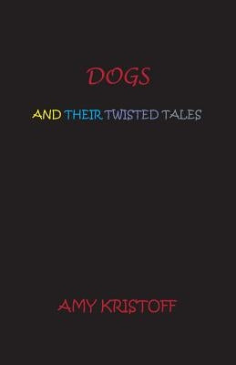 Dogs and Their Twisted Tales by Kristoff, Amy