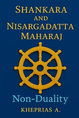 Adi Shankaracharya and Nisargadatta Maharaj From Duality to the One: Shankara and Nisargadatta Beyond Time by A, Kheprias