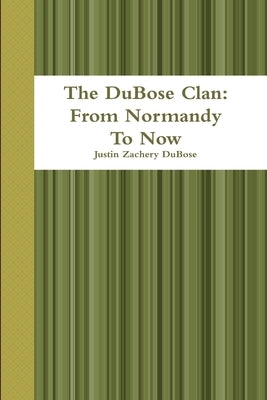 The DuBose Clan: From Normandy To Now by Dubose, Justin Zachery