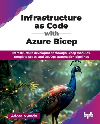 Infrastructure as Code with Azure Bicep: Infrastructure development through Bicep modules, template specs, and DevOps automation pipelines (English Ed by Nwodo, Adora