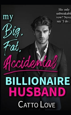 My Big, Fat, Accidental Billionaire Husband by Love, Catto