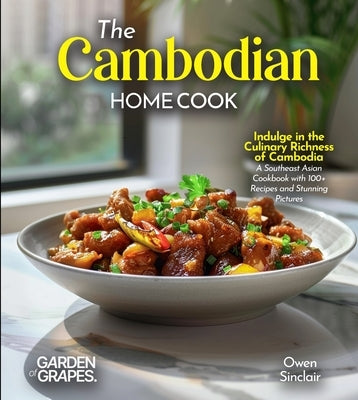 The Cambodian Home Cook: Indulge in the Culinary Richness of Cambodia - A Southeast Asian Cookbook with 100+ Recipes and Stunning Pictures by Sinclair, Owen