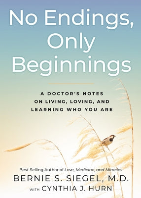 No Endings, Only Beginnings: A Doctor's Notes on Living, Loving, and Learning Who You Are by Siegel, Bernie S.