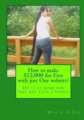 How to make $12,000 for Free with just One website?: Do it at home for free not even a penny! by Erb, C. U.