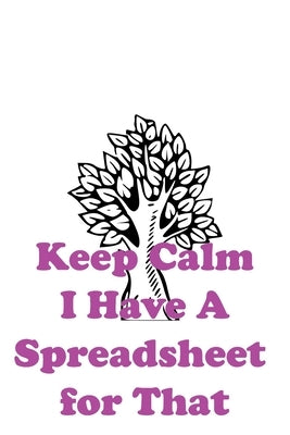 Keep Calm I Have A Spreadsheet for That: 100 pages. by Keep Calm