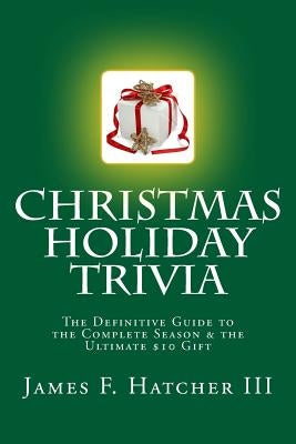 Christmas Holiday Trivia: The Definitive Guide to the Complete Season & the Ultimate $10 Gift by Hatcher III, James F.