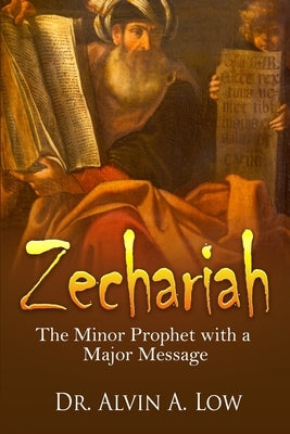 Zechariah - The Minor Prophet with a Major Message by Low, Alvin