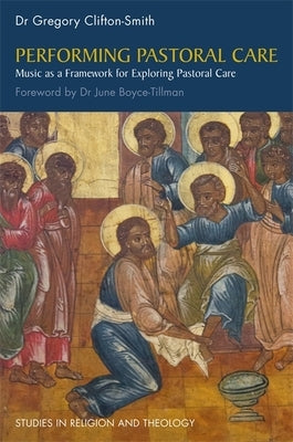Performing Pastoral Care: Music as a Framework for Exploring Pastoral Care by Clifton-Smith, Gregory