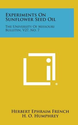 Experiments On Sunflower Seed Oil: The University Of Missouri Bulletin, V27, No. 7 by French, Herbert Ephraim