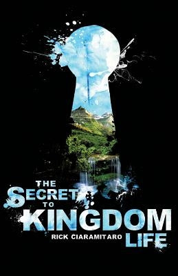 The Secret to Kingdom Life by Ciaramitaro, Rick