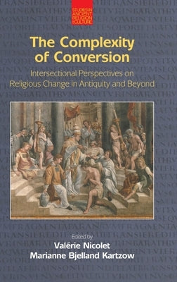 The Complexity of Conversion: Intersectional Perspectives on Religious Change in Antiquity and Beyond by Nicolet, Valérie